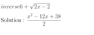 The inverse of 6+sqrt(2x-2) is (x^2-12x+38)/2